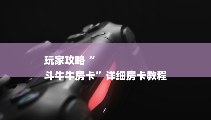 玩家攻略“
斗牛牛房卡”详细房卡教程