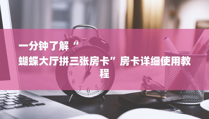 一分钟了解“
蝴蝶大厅拼三张房卡”房卡详细使用教程 一分钟了解“
蝴蝶大厅拼三张房卡”房卡详细使用教程
