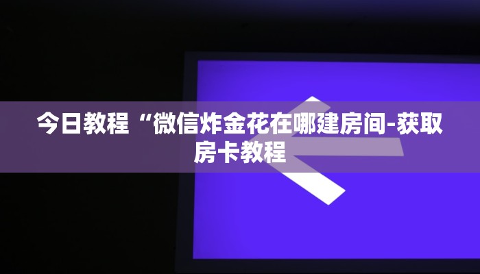 今日教程“微信炸金花在哪建房间-获取房卡教程