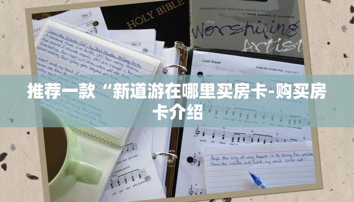 推荐一款“新道游在哪里买房卡-购买房卡介绍 推荐一款“新道游在哪里买房卡-购买房卡介绍