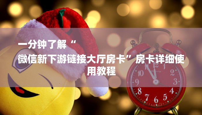 一分钟了解“
微信新下游链接大厅房卡”房卡详细使用教程 一分钟了解“
微信新下游链接大厅房卡”房卡详细使用教程