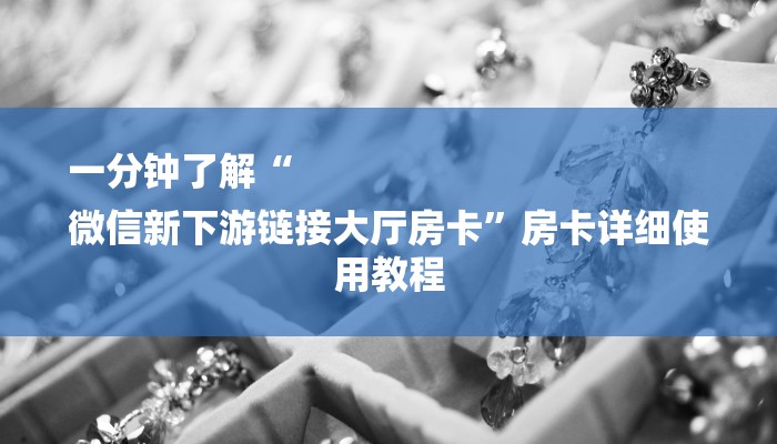 一分钟了解“
微信新下游链接大厅房卡”房卡详细使用教程 一分钟了解“
微信新下游链接大厅房卡”房卡详细使用教程