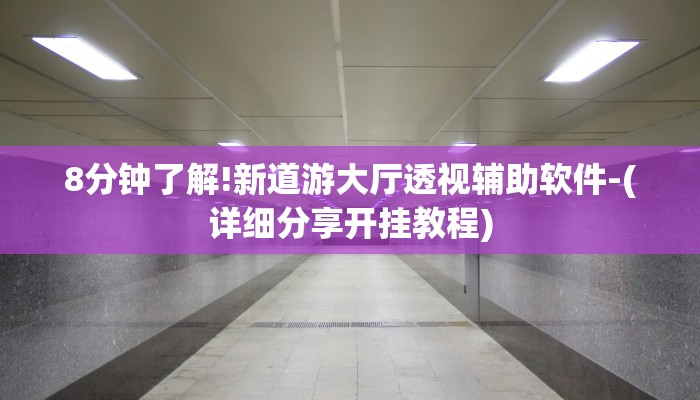 8分钟了解!新道游大厅透视辅助软件-(详细分享开挂教程)