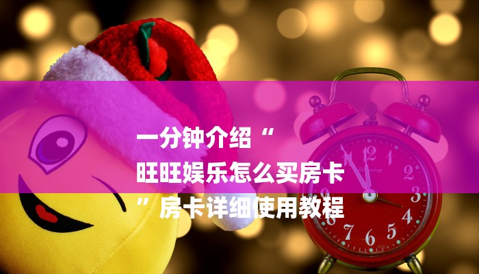 一分钟介绍“
旺旺娱乐怎么买房卡
”房卡详细使用教程 一分钟介绍“
旺旺娱乐怎么买房卡
”房卡详细使用教程