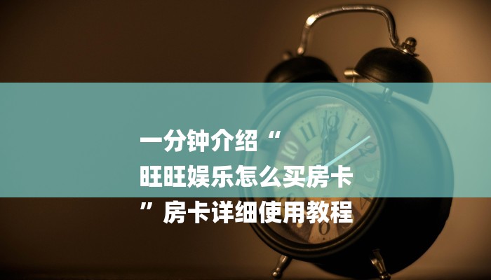 一分钟介绍“
旺旺娱乐怎么买房卡
”房卡详细使用教程 一分钟介绍“
旺旺娱乐怎么买房卡
”房卡详细使用教程