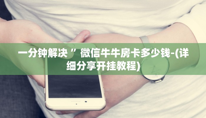 一分钟解决 ”微信牛牛房卡多少钱-(详细分享开挂教程)