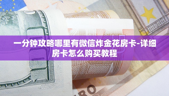 一分钟攻略哪里有微信炸金花房卡-详细房卡怎么购买教程