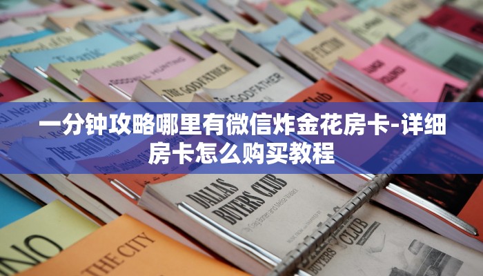 一分钟攻略哪里有微信炸金花房卡-详细房卡怎么购买教程 一分钟攻略哪里有微信炸金花房卡-详细房卡怎么购买教程