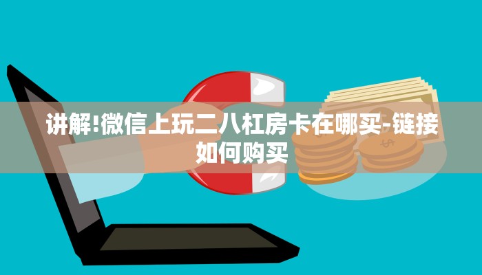 讲解!微信上玩二八杠房卡在哪买-链接如何购买