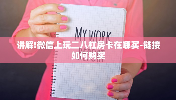 讲解!微信上玩二八杠房卡在哪买-链接如何购买 讲解!微信上玩二八杠房卡在哪买-链接如何购买