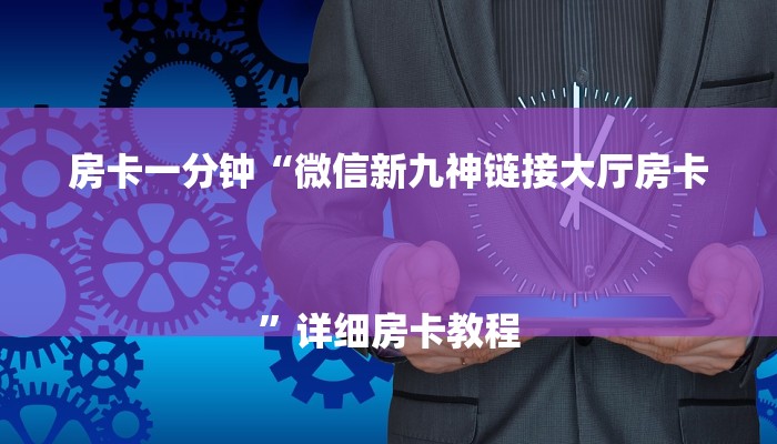 房卡一分钟“微信新九神链接大厅房卡
”详细房卡教程 房卡一分钟“微信新九神链接大厅房卡
”详细房卡教程