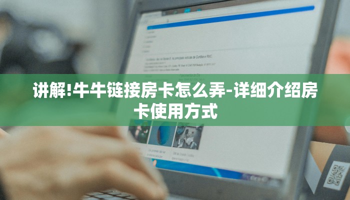 讲解!牛牛链接房卡怎么弄-详细介绍房卡使用方式 讲解!牛牛链接房卡怎么弄-详细介绍房卡使用方式