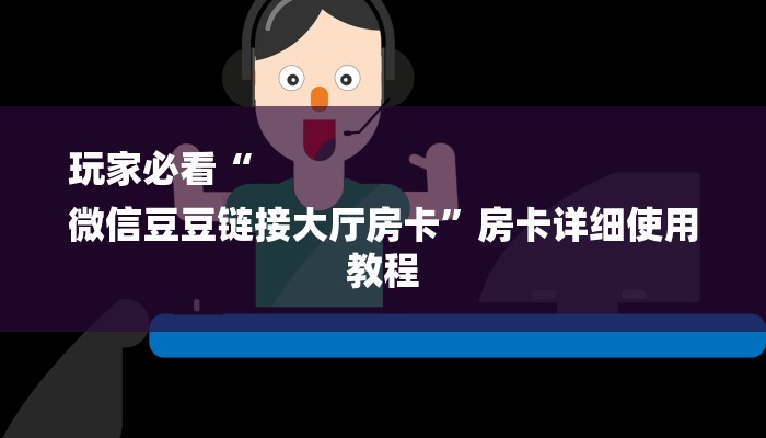 玩家必看“
微信豆豆链接大厅房卡”房卡详细使用教程 玩家必看“
微信豆豆链接大厅房卡”房卡详细使用教程