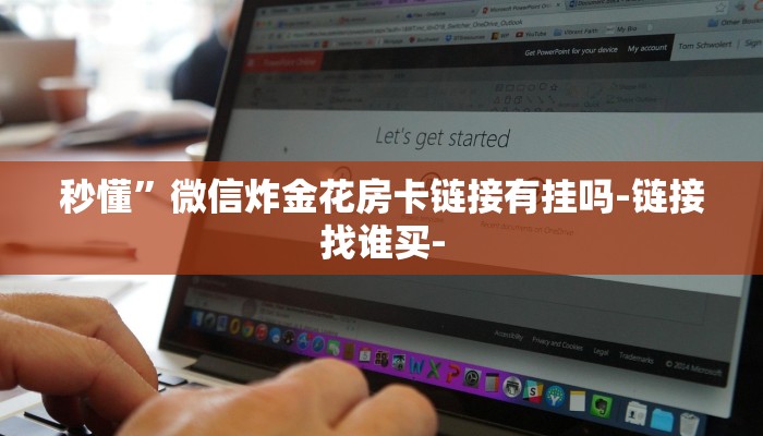 秒懂”微信炸金花房卡链接有挂吗-链接找谁买- 秒懂”微信炸金花房卡链接有挂吗-链接找谁买-