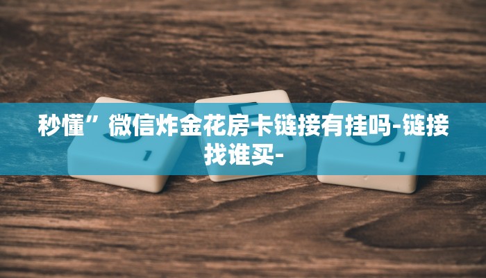 秒懂”微信炸金花房卡链接有挂吗-链接找谁买- 秒懂”微信炸金花房卡链接有挂吗-链接找谁买-