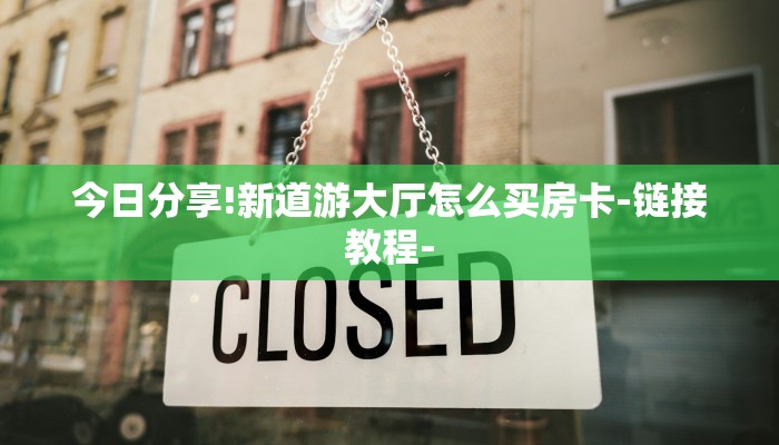 今日分享!新道游大厅怎么买房卡-链接教程- 今日分享!新道游大厅怎么买房卡-链接教程-