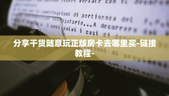 分享干货随意玩正版房卡去哪里买-链接教程-