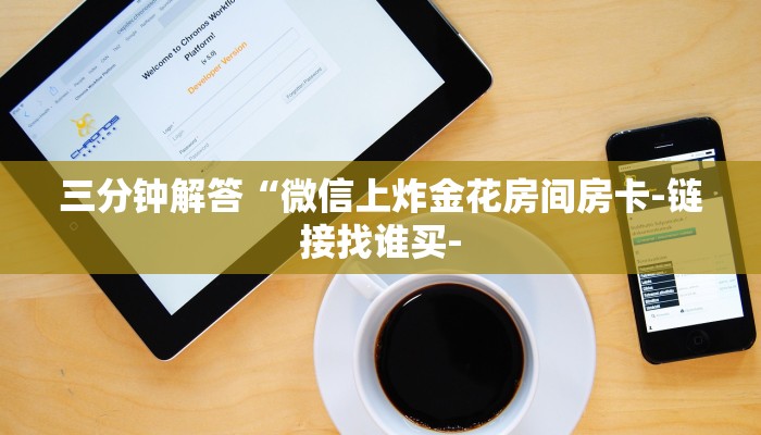 三分钟解答“微信上炸金花房间房卡-链接找谁买- 三分钟解答“微信上炸金花房间房卡-链接找谁买-