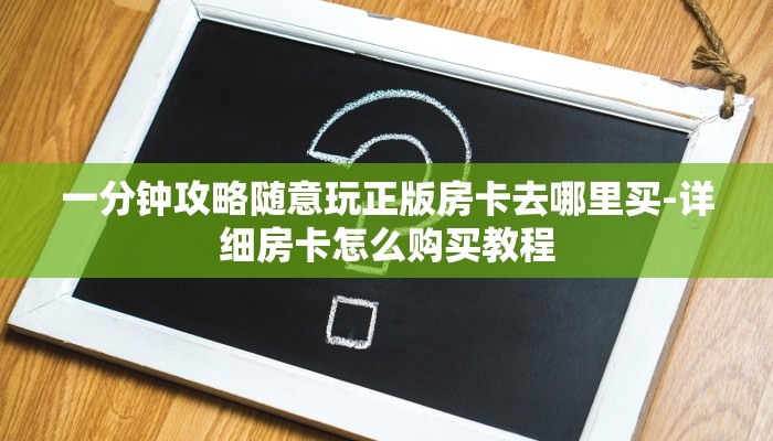 一分钟攻略随意玩正版房卡去哪里买-详细房卡怎么购买教程 一分钟攻略随意玩正版房卡去哪里买-详细房卡怎么购买教程