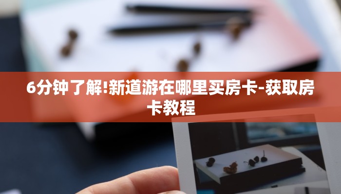 6分钟了解!新道游在哪里买房卡-获取房卡教程 6分钟了解!新道游在哪里买房卡-获取房卡教程