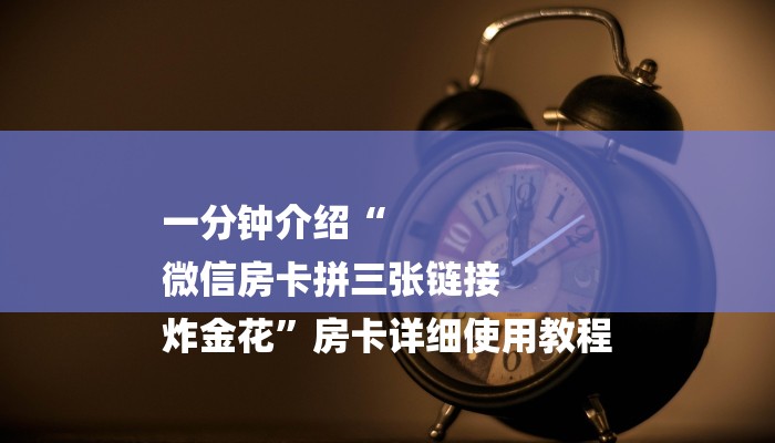 一分钟介绍“
微信房卡拼三张链接
炸金花”房卡详细使用教程 一分钟介绍“
微信房卡拼三张链接
炸金花”房卡详细使用教程