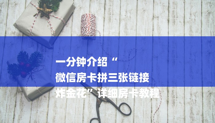 一分钟介绍“
微信房卡拼三张链接
炸金花”详细房卡教程