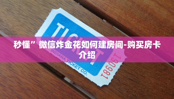 秒懂”微信炸金花如何建房间-购买房卡介绍 秒懂”微信炸金花如何建房间-购买房卡介绍