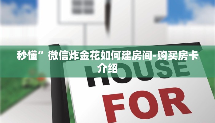 秒懂”微信炸金花如何建房间-购买房卡介绍 秒懂”微信炸金花如何建房间-购买房卡介绍