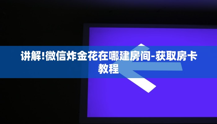 讲解!微信炸金花在哪建房间-获取房卡教程