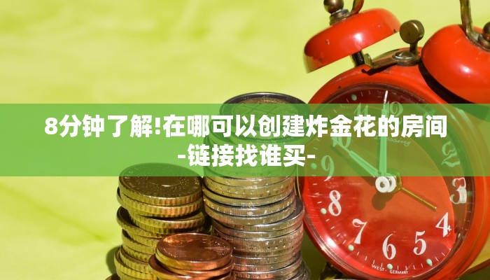 8分钟了解!在哪可以创建炸金花的房间-链接找谁买-