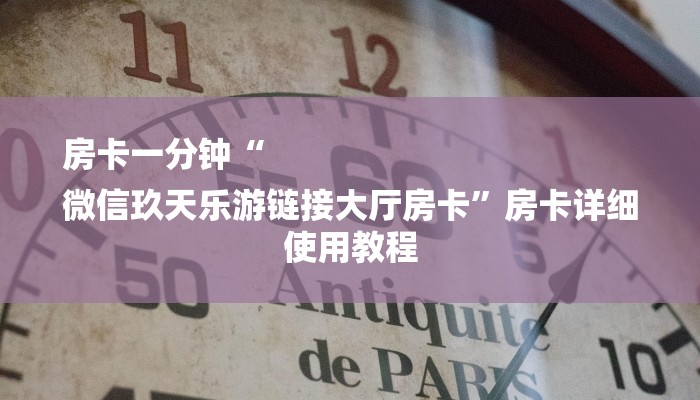 房卡一分钟“
微信玖天乐游链接大厅房卡”房卡详细使用教程 房卡一分钟“
微信玖天乐游链接大厅房卡”房卡详细使用教程