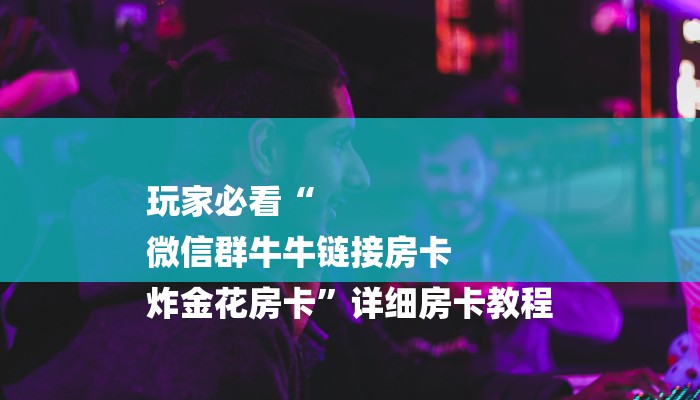 一分钟教大家!微信炸金花房卡充值购买-详细房卡怎么购买教程 一分钟教大家!微信炸金花房卡充值购买-详细房卡怎么购买教程