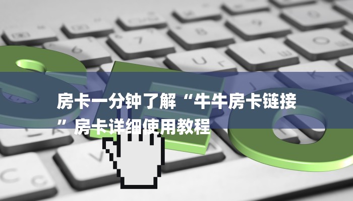 房卡一分钟了解“牛牛房卡链接
”房卡详细使用教程