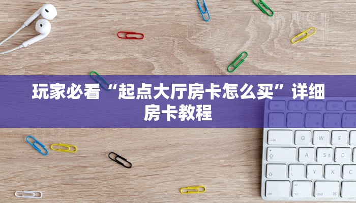 玩家必看“起点大厅房卡怎么买”详细房卡教程