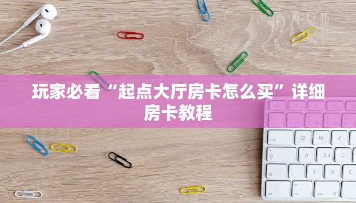 玩家必看“起点大厅房卡怎么买”详细房卡教程