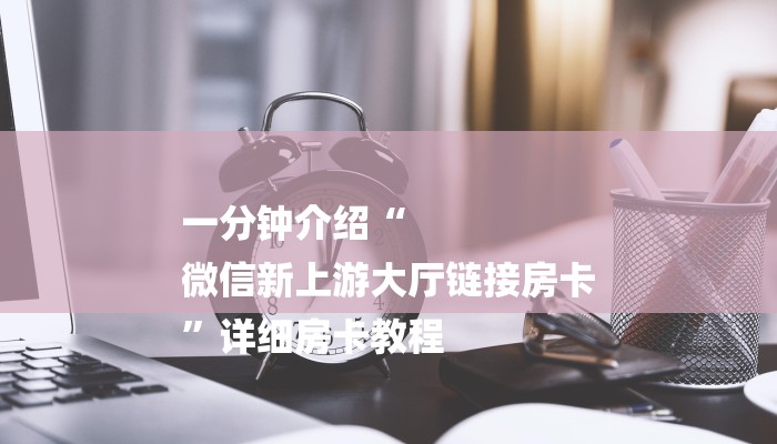 一分钟介绍“
微信新上游大厅链接房卡
”详细房卡教程 一分钟介绍“
微信新上游大厅链接房卡
”详细房卡教程