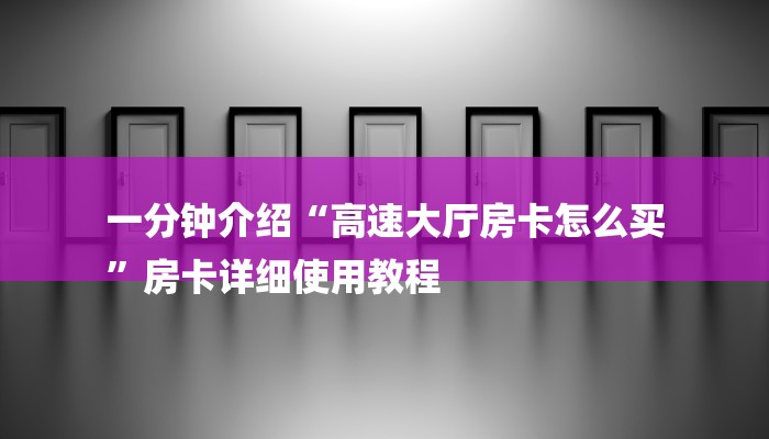 一分钟介绍“高速大厅房卡怎么买
”房卡详细使用教程 一分钟介绍“高速大厅房卡怎么买
”房卡详细使用教程