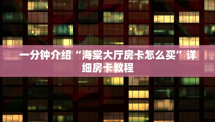 一分钟介绍“海棠大厅房卡怎么买”详细房卡教程 一分钟介绍“海棠大厅房卡怎么买”详细房卡教程