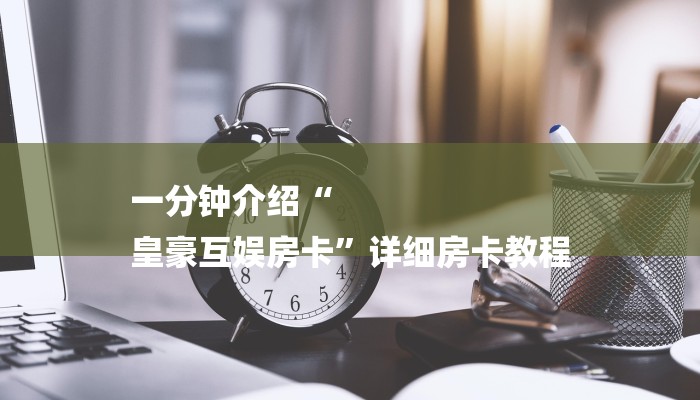 一分钟介绍“
皇豪互娱房卡”详细房卡教程