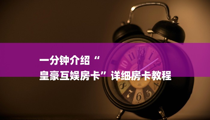 一分钟介绍“
皇豪互娱房卡”详细房卡教程