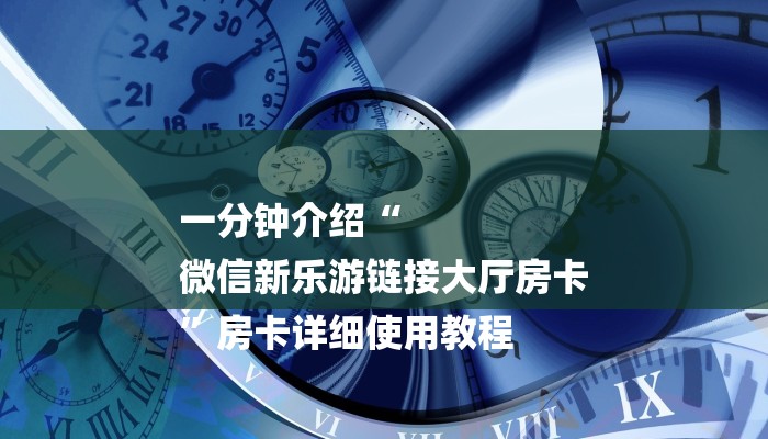 一分钟介绍“
微信新乐游链接大厅房卡
”房卡详细使用教程