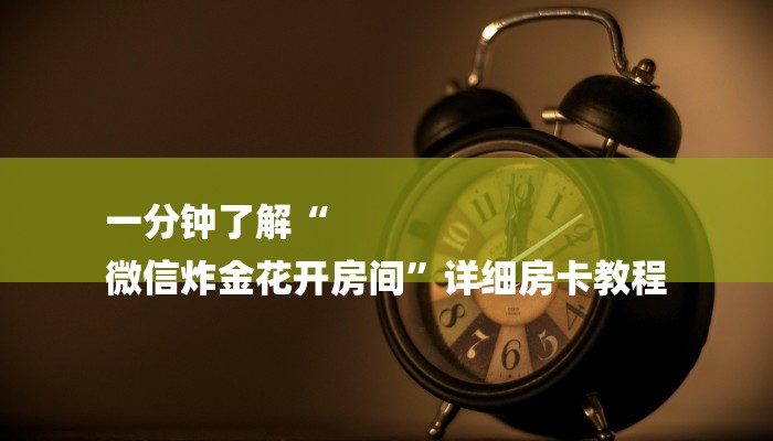 全渠道了解“微信房卡炸金花链接”详细步骤