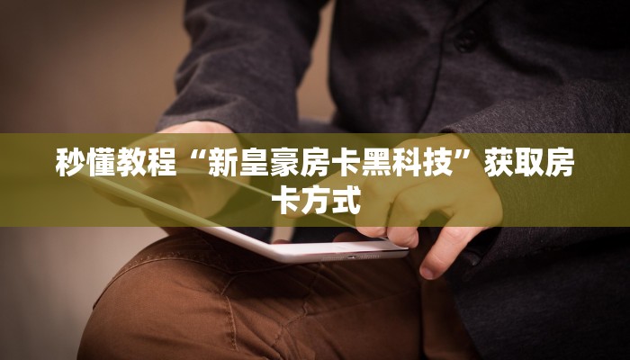 秒懂教程“新皇豪房卡黑科技”获取房卡方式 秒懂教程“新皇豪房卡黑科技”获取房卡方式