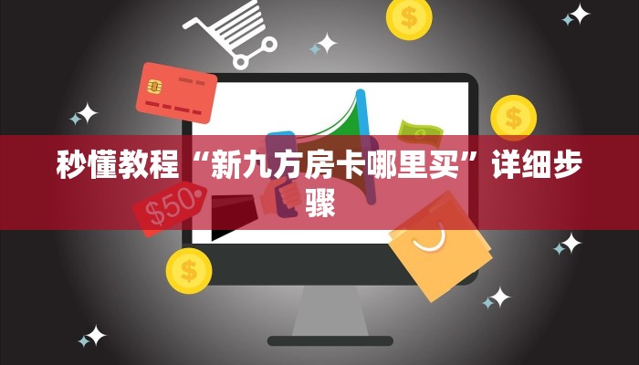 秒懂教程“新九方房卡哪里买”详细步骤 秒懂教程“新九方房卡哪里买”详细步骤
