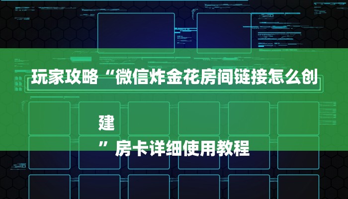 玩家攻略“微信炸金花房间链接怎么创建
”房卡详细使用教程 玩家攻略“微信炸金花房间链接怎么创建
”房卡详细使用教程