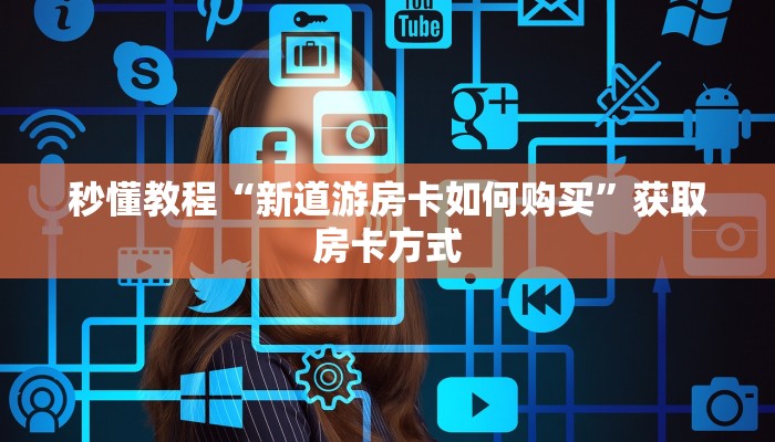 秒懂教程“新道游房卡如何购买”获取房卡方式 秒懂教程“新道游房卡如何购买”获取房卡方式