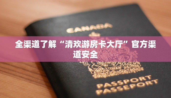 全渠道了解“清欢游房卡大厅”官方渠道安全 全渠道了解“清欢游房卡大厅”官方渠道安全