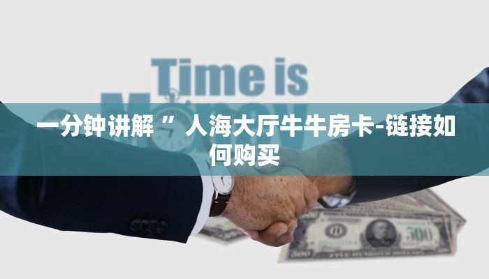 一分钟讲解 ”人海大厅牛牛房卡-链接如何购买 一分钟讲解 ”人海大厅牛牛房卡-链接如何购买