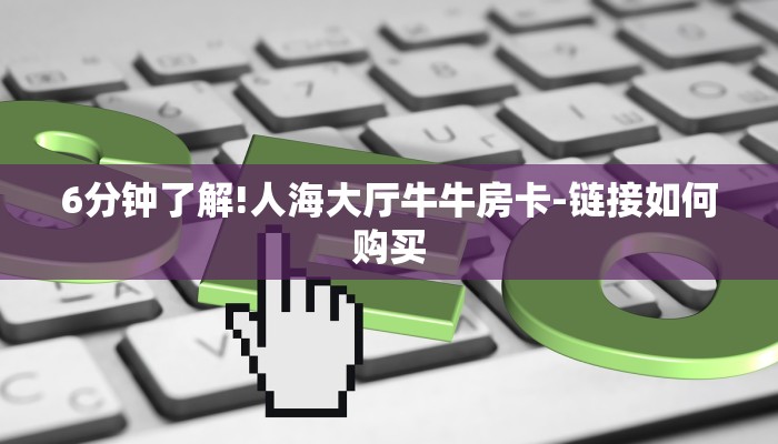 6分钟了解!人海大厅牛牛房卡-链接如何购买