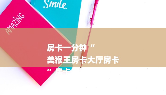 房卡一分钟“
美猴王房卡大厅房卡
”房卡详细使用教程 房卡一分钟“
美猴王房卡大厅房卡
”房卡详细使用教程